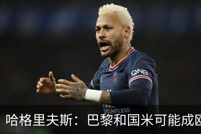 哈格里夫斯：巴黎&国米可能成欧冠黑马